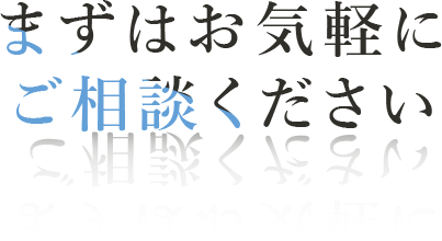 まずはお気軽にご相談ください 